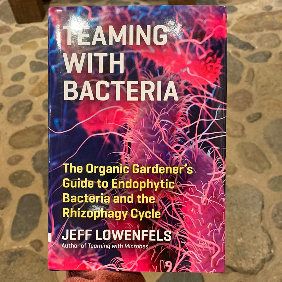 Teaming with Bacteria, The Organic Gardener's Guide to Endophytic Bacteria and the Rhizophagy Cycle by Jeff Lowenfels