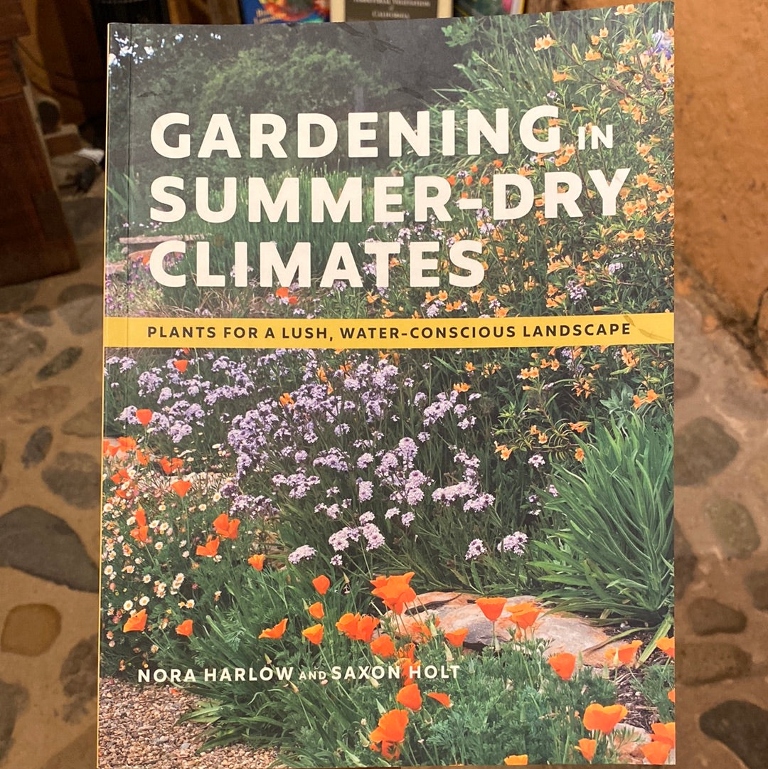 Gardening in the Summer Dry Climates, Plants for a Lush, Water-Conscious Landscape by Nora Harlow & Saxon Holt