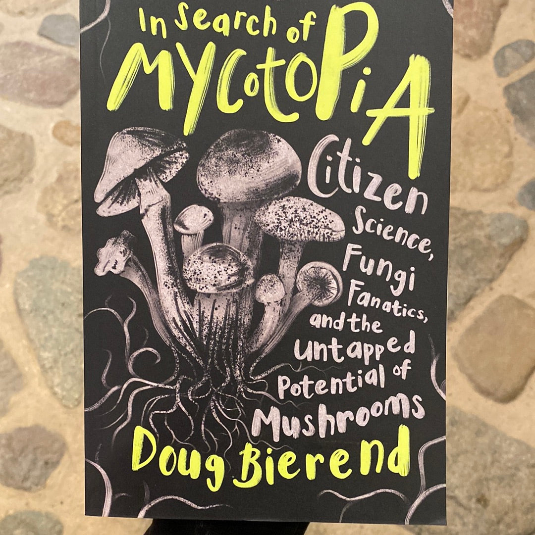 In Search of Mycotopia - Citizen Science, Fungi Fanatics, and The Untapped Potential of Mushrooms by Doug Bierend