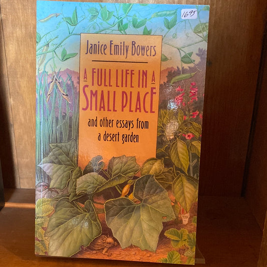 A Full Life in a Small Place and other essays from a desert garden by Janice Emily Bowers