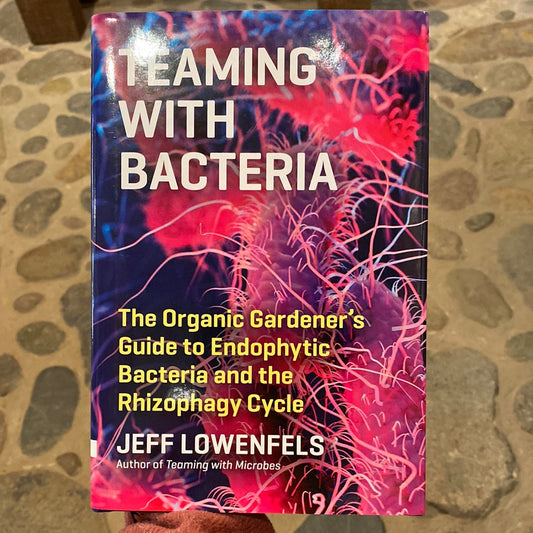 Teaming with Bacteria, The Organic Gardener's Guide to Endophytic Bacteria and the Rhizophagy Cycle by Jeff Lowenfels