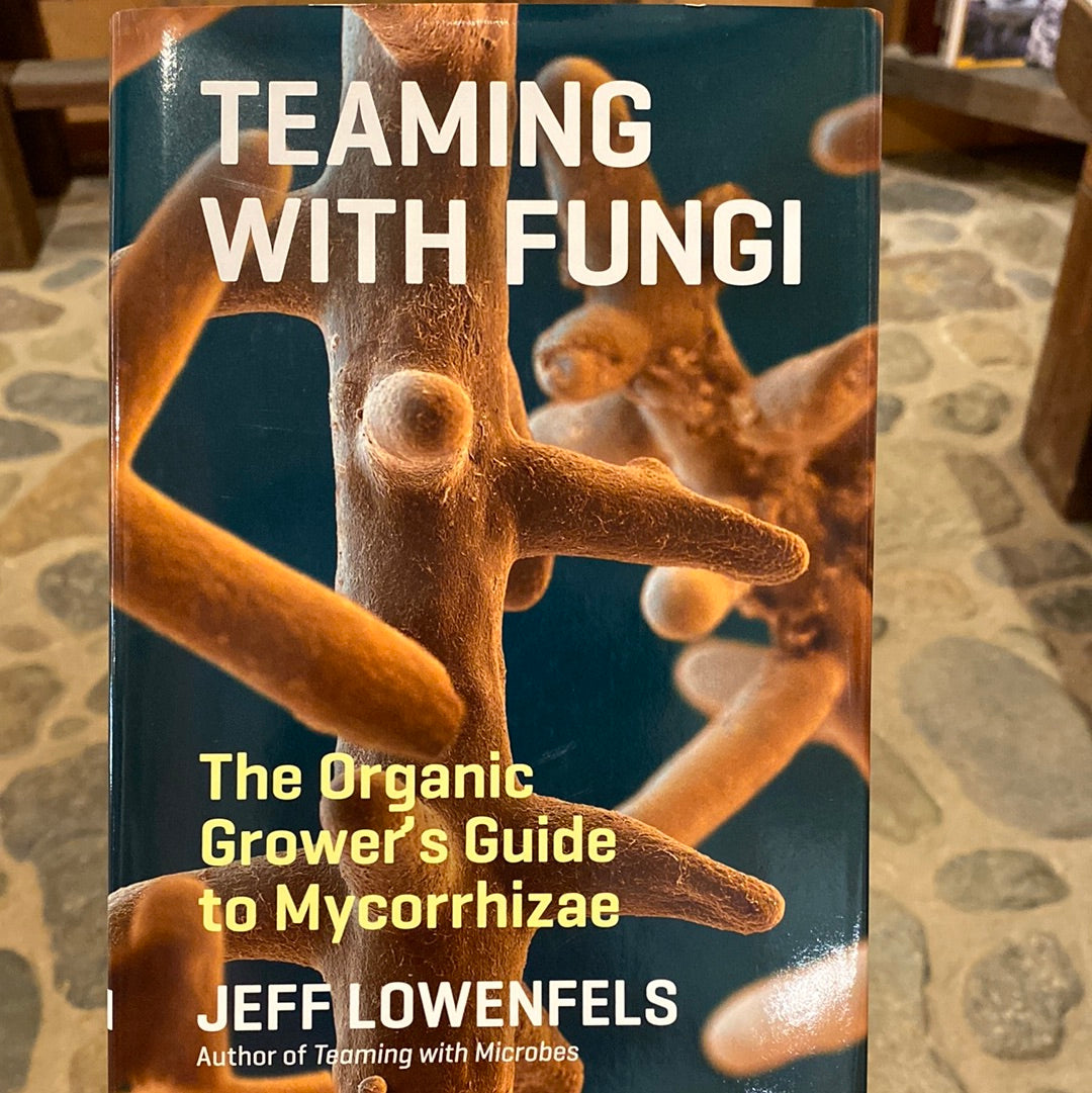 Teaming with Fungi, The Organic Grower's Guide to Mycorrhizae by Jeff Lowenfels